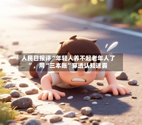 人民日报评“年轻人养不起老年人了”，用“三本账”穿透认知迷雾
