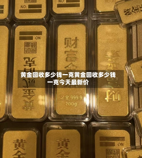 黄金回收多少钱一克黄金回收多少钱一克今天最新价