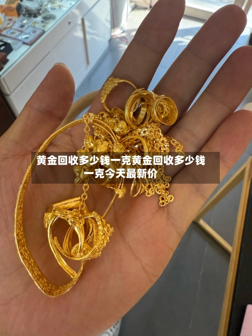 黄金回收多少钱一克黄金回收多少钱一克今天最新价