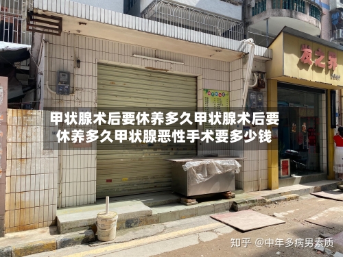 甲状腺术后要休养多久甲状腺术后要休养多久甲状腺恶性手术要多少钱