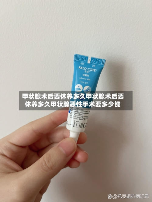 甲状腺术后要休养多久甲状腺术后要休养多久甲状腺恶性手术要多少钱