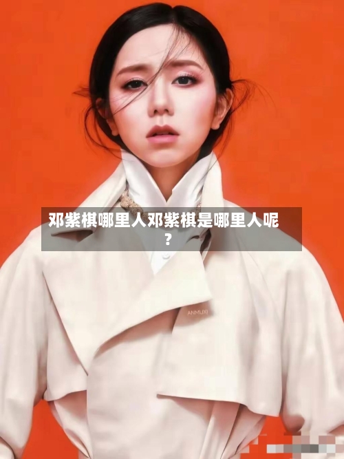 邓紫棋哪里人邓紫棋是哪里人呢?