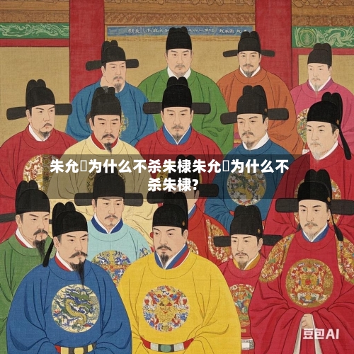 朱允炆为什么不杀朱棣朱允炆为什么不杀朱棣?