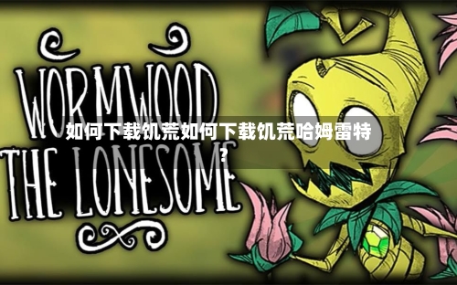 如何下载饥荒如何下载饥荒哈姆雷特?
