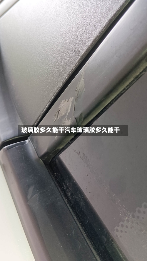 玻璃胶多久能干汽车玻璃胶多久能干