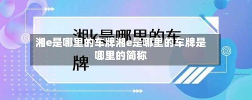 湘e是哪里的车牌湘e是哪里的车牌是哪里的简称