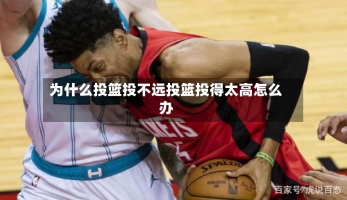 为什么投篮投不远投篮投得太高怎么办