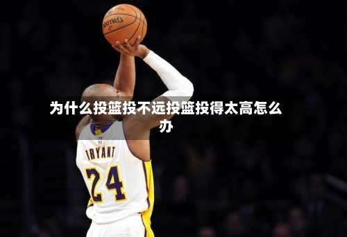 为什么投篮投不远投篮投得太高怎么办