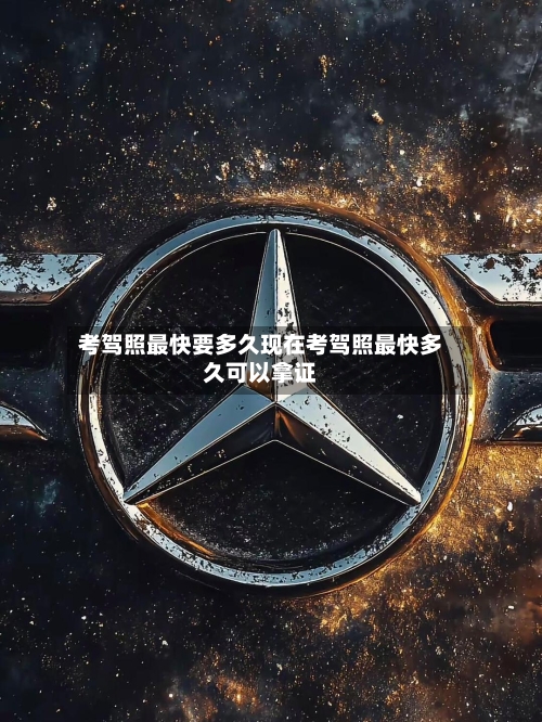 考驾照最快要多久现在考驾照最快多久可以拿证