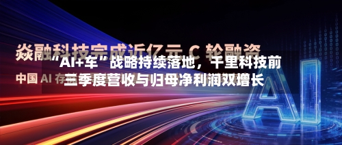“AI+车”战略持续落地,千里科技前三季度营收与归母净利润双增长