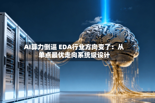 AI算力倒逼 EDA行业方向变了:从单点最优走向系统级设计