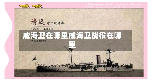 威海卫在哪里威海卫战役在哪里