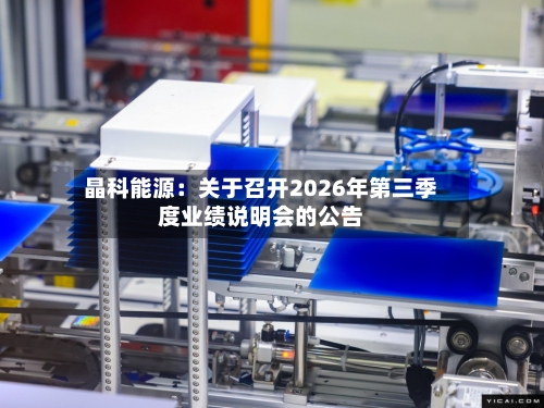 晶科能源:关于召开2026年第三季度业绩说明会的公告