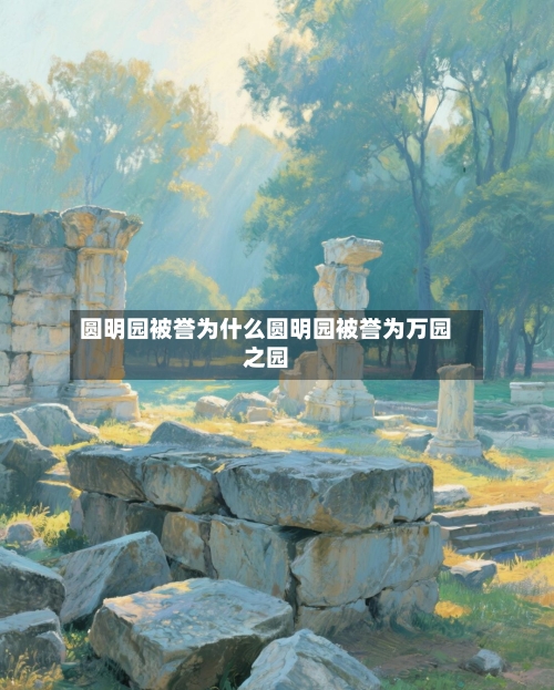 圆明园被誉为什么圆明园被誉为万园之园