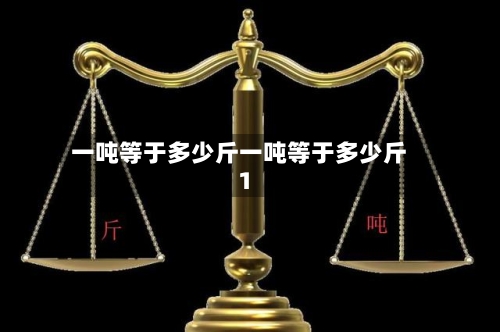 一吨等于多少斤一吨等于多少斤1