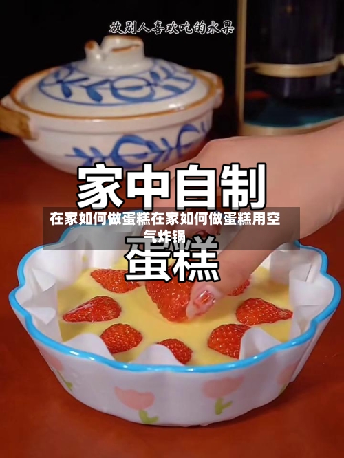 在家如何做蛋糕在家如何做蛋糕用空气炸锅