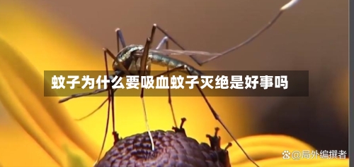 蚊子为什么要吸血蚊子灭绝是好事吗
