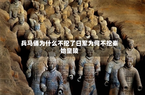 兵马俑为什么不挖了日军为何不挖秦始皇陵
