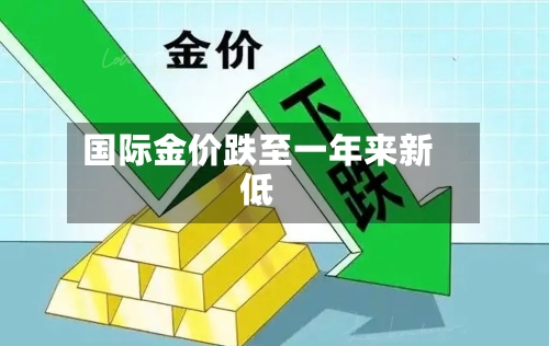 国际金价跌至一年来新低