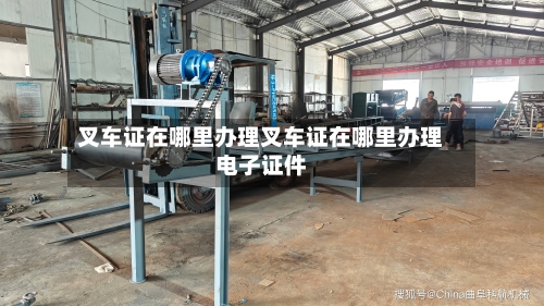 叉车证在哪里办理叉车证在哪里办理电子证件