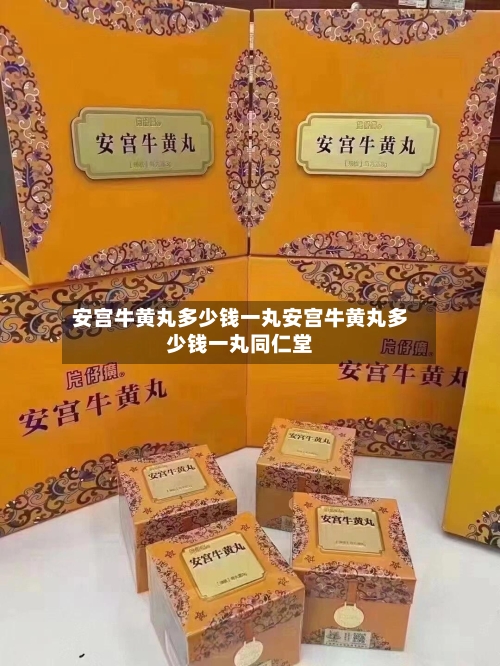 安宫牛黄丸多少钱一丸安宫牛黄丸多少钱一丸同仁堂