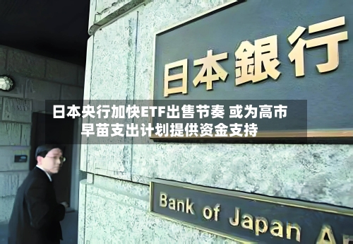 日本央行加快ETF出售节奏 或为高市早苗支出计划提供资金支持