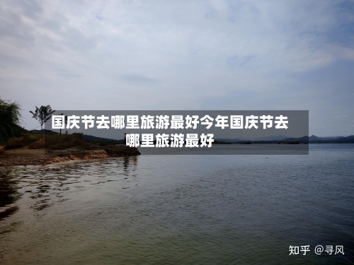 国庆节去哪里旅游最好今年国庆节去哪里旅游最好