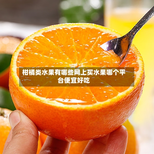 柑橘类水果有哪些网上买水果哪个平台便宜好吃