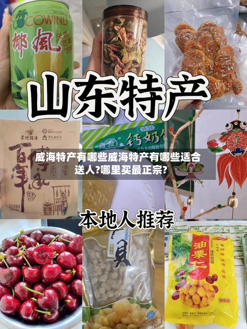威海特产有哪些威海特产有哪些适合送人?哪里买最正宗?