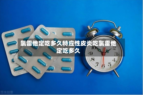 氯雷他定吃多久特应性皮炎吃氯雷他定吃多久