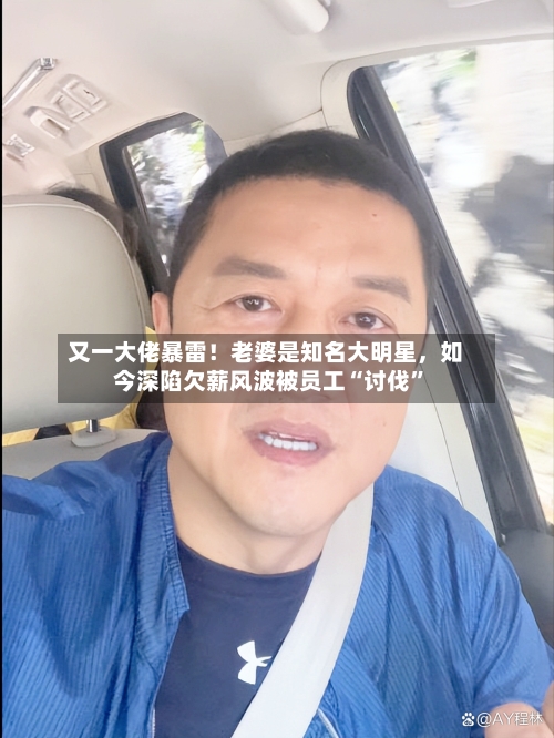 又一大佬暴雷!老婆是知名大明星,如今深陷欠薪风波被员工“讨伐”