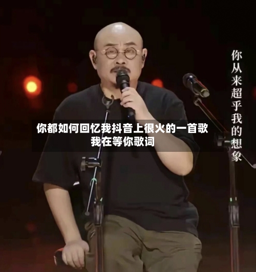 你都如何回忆我抖音上很火的一首歌我在等你歌词