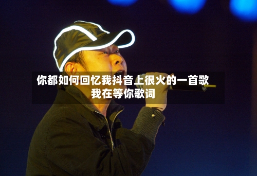 你都如何回忆我抖音上很火的一首歌我在等你歌词