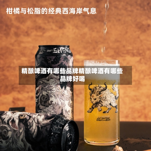 精酿啤酒有哪些品牌精酿啤酒有哪些品牌好喝