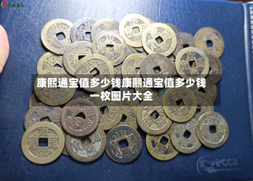 康熙通宝值多少钱康熙通宝值多少钱一枚图片大全