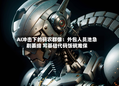 AI冲击下的码农群像:外包人员池急剧萎缩 写基础代码饭碗难保