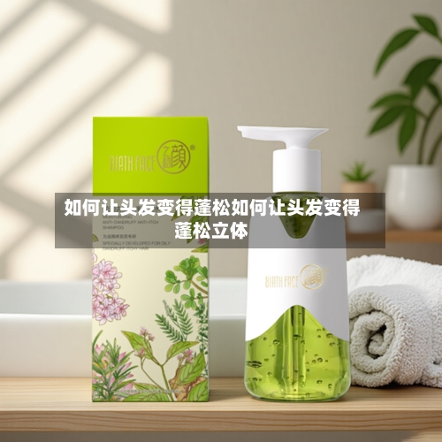 如何让头发变得蓬松如何让头发变得蓬松立体