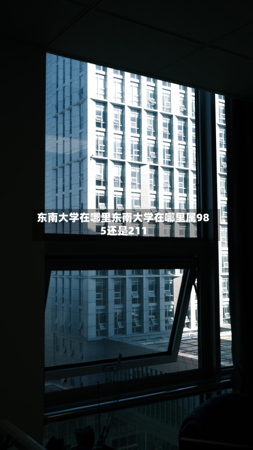 东南大学在哪里东南大学在哪里属985还是211