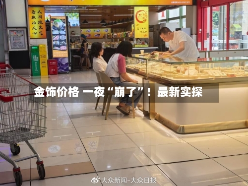 金饰价格 一夜“崩了”!最新实探