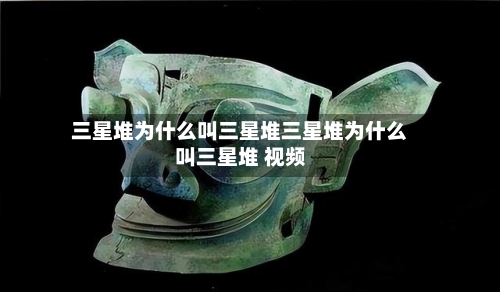 三星堆为什么叫三星堆三星堆为什么叫三星堆 视频