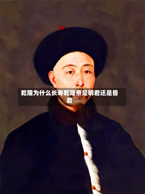 乾隆为什么长寿乾隆帝是明君还是昏君