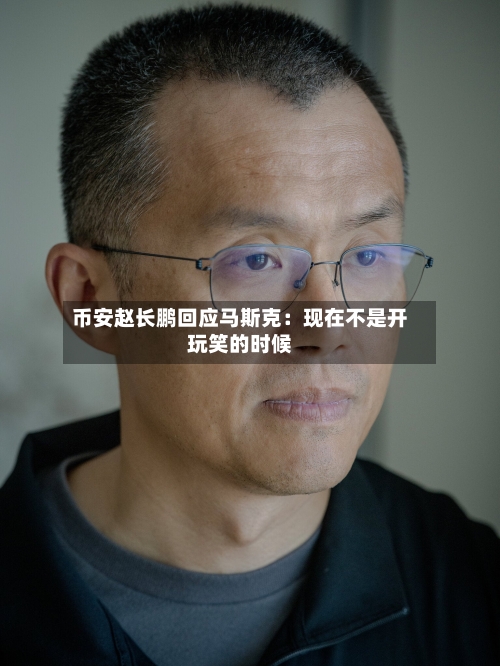 币安赵长鹏回应马斯克:现在不是开玩笑的时候